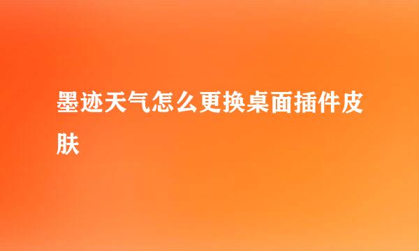 墨迹天气怎么更换桌面插件皮肤