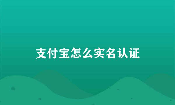 支付宝怎么实名认证