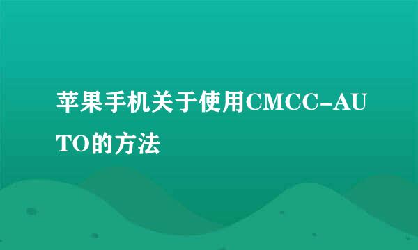 苹果手机关于使用CMCC-AUTO的方法