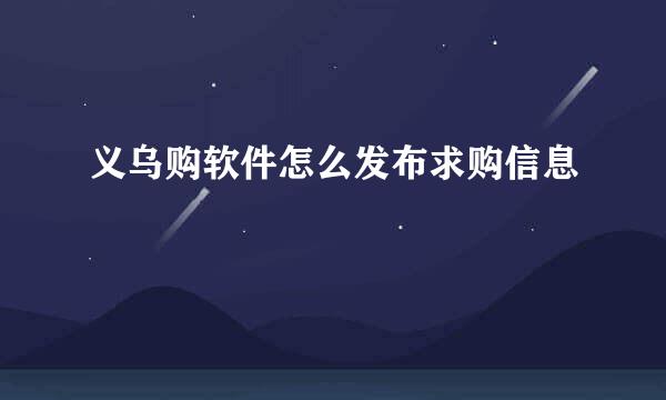 义乌购软件怎么发布求购信息