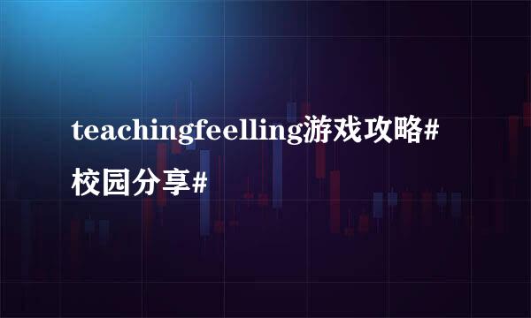 teachingfeelling游戏攻略#校园分享#