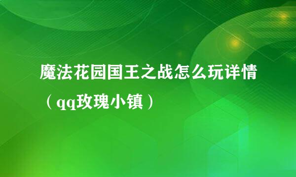 魔法花园国王之战怎么玩详情（qq玫瑰小镇）