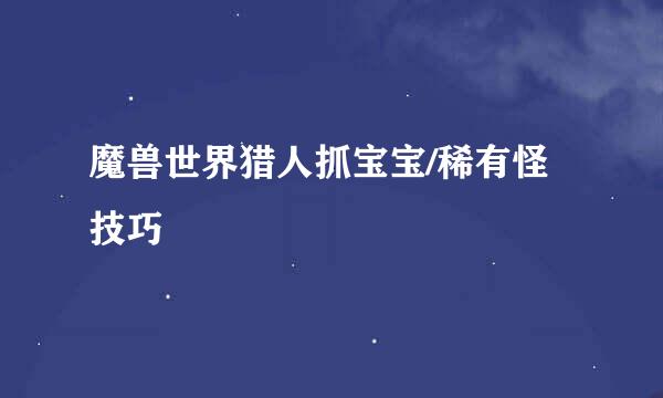 魔兽世界猎人抓宝宝/稀有怪技巧