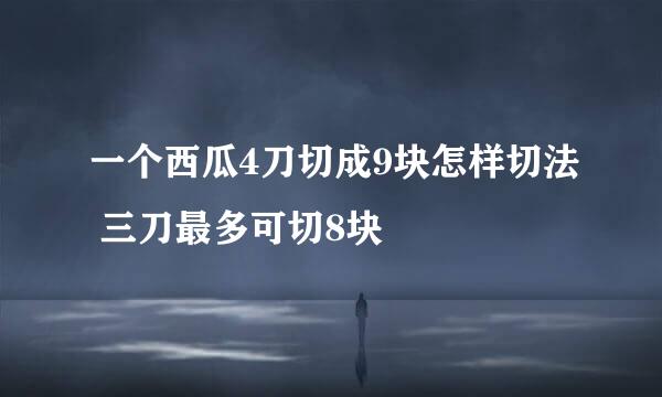 一个西瓜4刀切成9块怎样切法 三刀最多可切8块