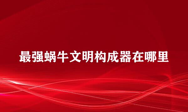 最强蜗牛文明构成器在哪里