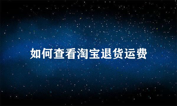 如何查看淘宝退货运费