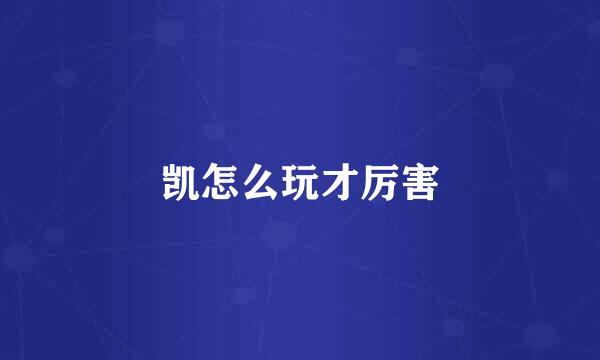 凯怎么玩才厉害
