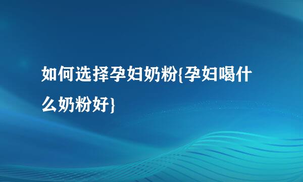 如何选择孕妇奶粉{孕妇喝什么奶粉好}