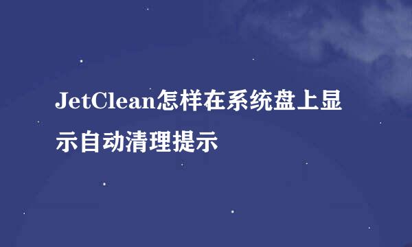 JetClean怎样在系统盘上显示自动清理提示