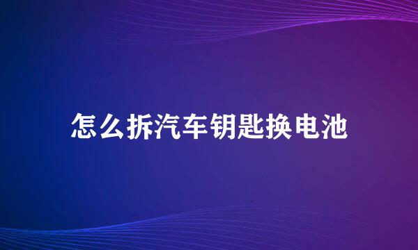 怎么拆汽车钥匙换电池
