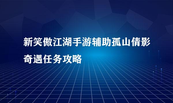新笑傲江湖手游辅助孤山倩影奇遇任务攻略