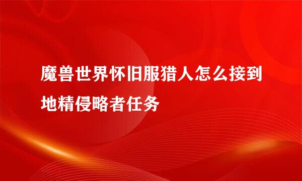 魔兽世界怀旧服猎人怎么接到地精侵略者任务