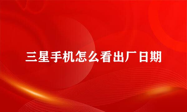 三星手机怎么看出厂日期
