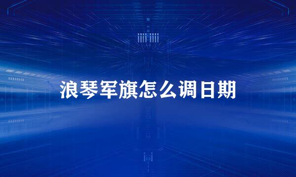 浪琴军旗怎么调日期