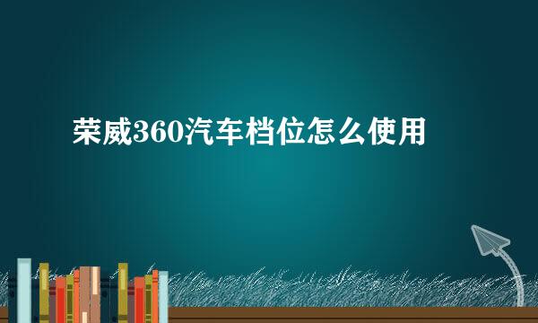 荣威360汽车档位怎么使用