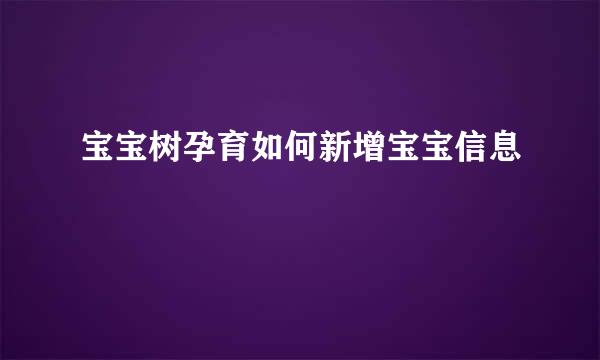 宝宝树孕育如何新增宝宝信息