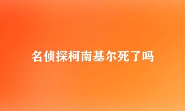 名侦探柯南基尔死了吗