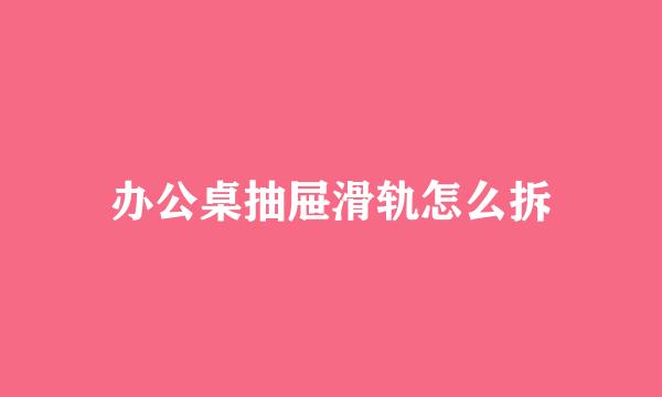 办公桌抽屉滑轨怎么拆