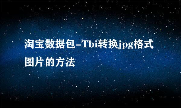 淘宝数据包-Tbi转换jpg格式图片的方法