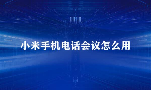 小米手机电话会议怎么用