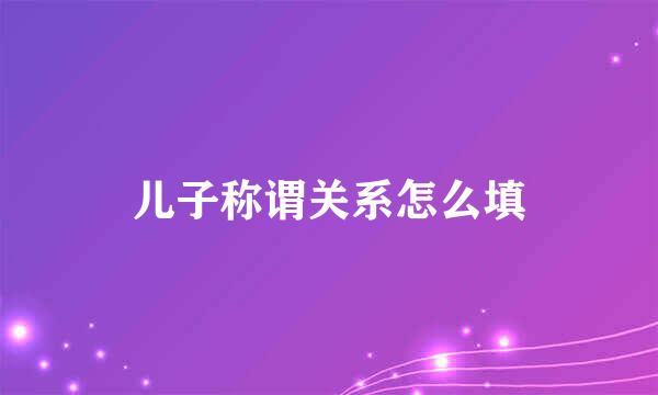 儿子称谓关系怎么填