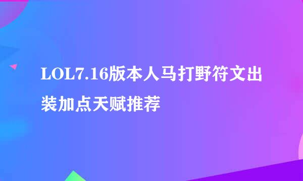 LOL7.16版本人马打野符文出装加点天赋推荐