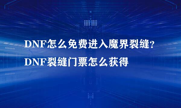 DNF怎么免费进入魔界裂缝？DNF裂缝门票怎么获得