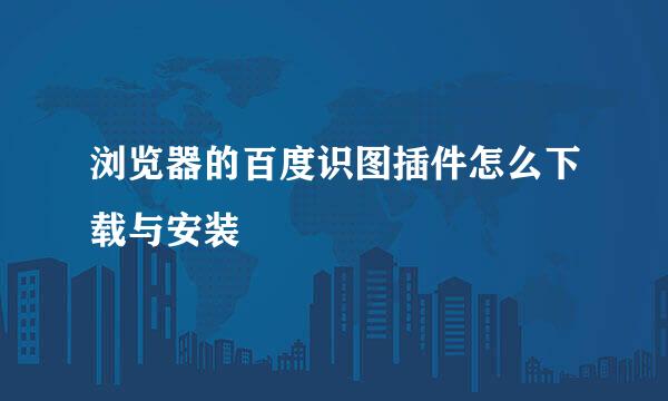 浏览器的百度识图插件怎么下载与安装