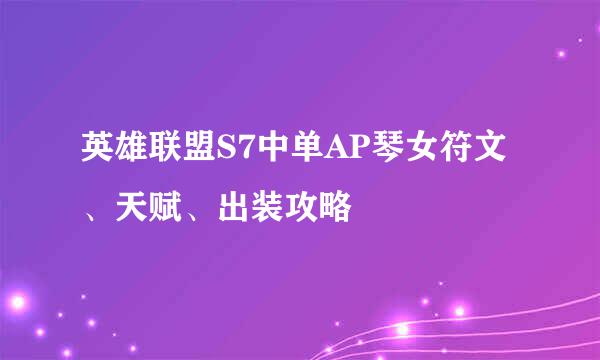 英雄联盟S7中单AP琴女符文、天赋、出装攻略