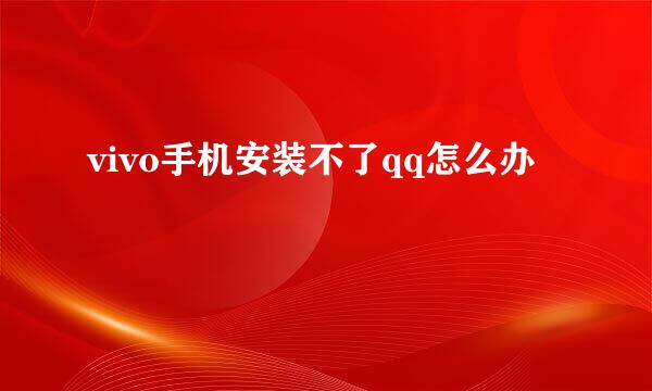 vivo手机安装不了qq怎么办