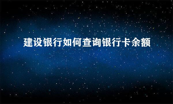 建设银行如何查询银行卡余额