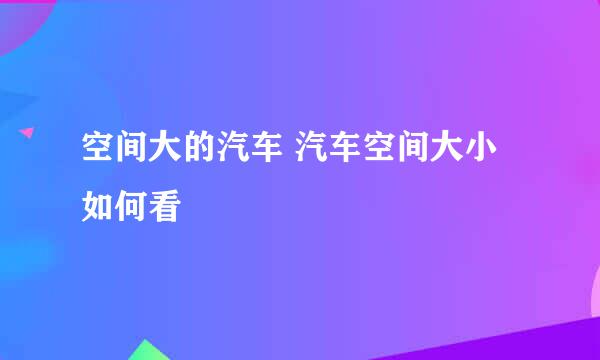 空间大的汽车 汽车空间大小如何看