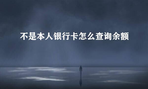 不是本人银行卡怎么查询余额