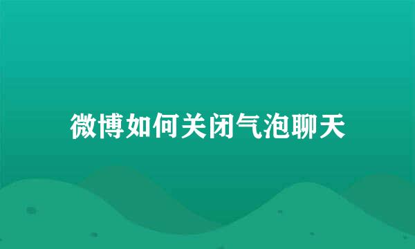 微博如何关闭气泡聊天
