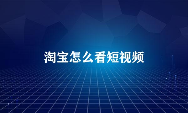 淘宝怎么看短视频