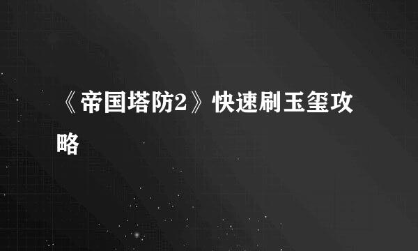 《帝国塔防2》快速刷玉玺攻略