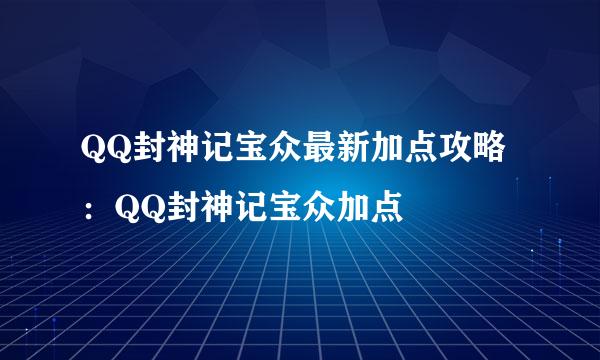 QQ封神记宝众最新加点攻略：QQ封神记宝众加点