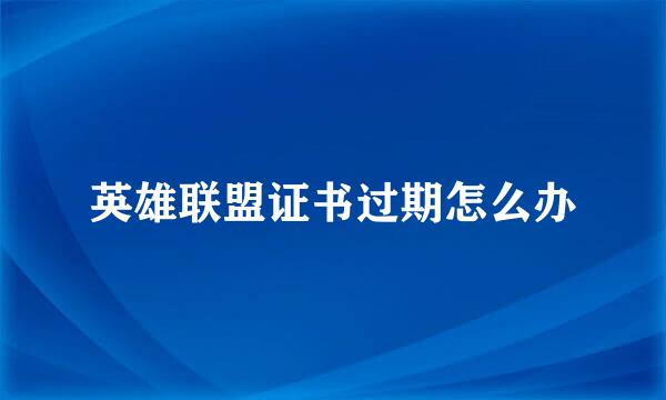 英雄联盟证书过期怎么办