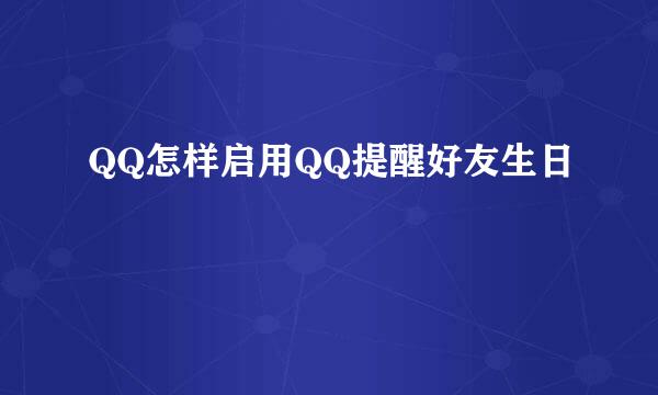 QQ怎样启用QQ提醒好友生日