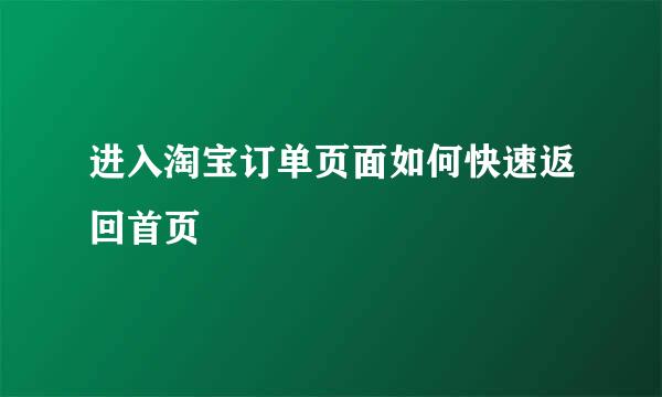 进入淘宝订单页面如何快速返回首页