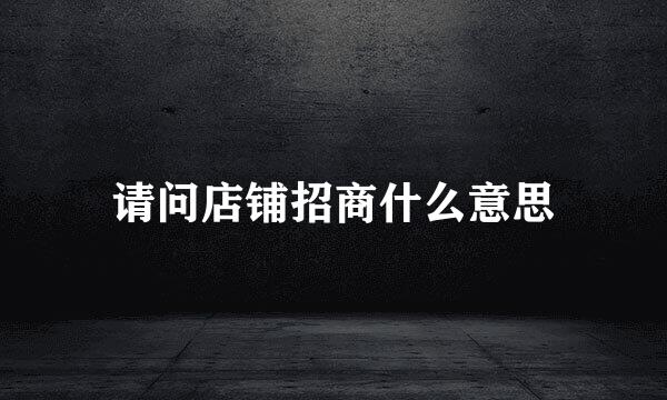 请问店铺招商什么意思