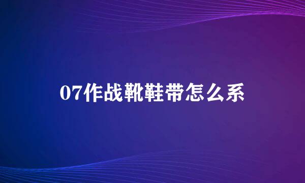 07作战靴鞋带怎么系