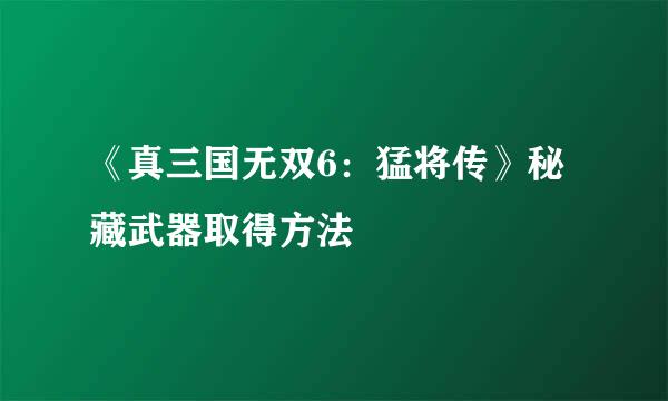 《真三国无双6：猛将传》秘藏武器取得方法