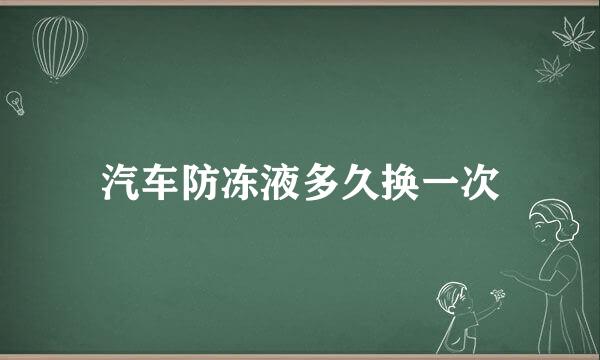 汽车防冻液多久换一次