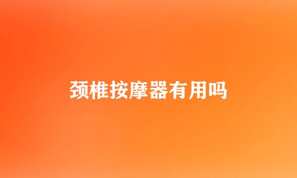 颈椎按摩器有用吗
