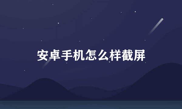 安卓手机怎么样截屏