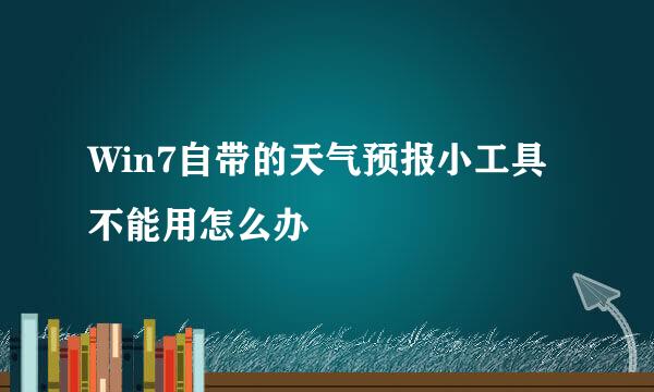 Win7自带的天气预报小工具不能用怎么办