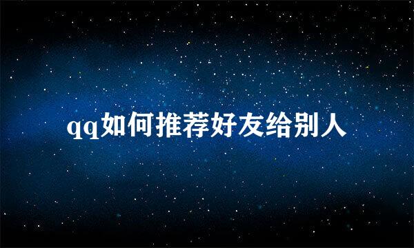 qq如何推荐好友给别人
