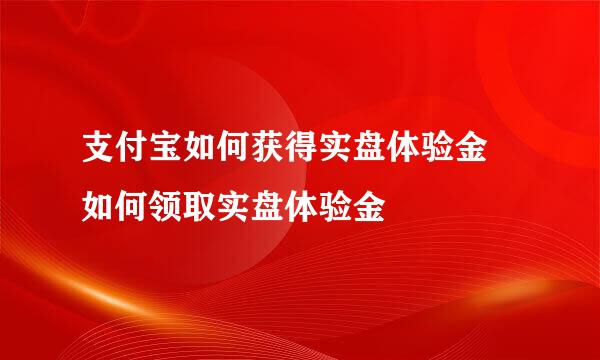 支付宝如何获得实盘体验金 如何领取实盘体验金