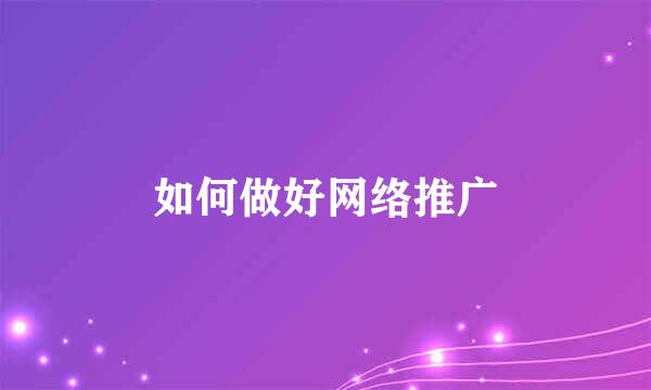 如何做好网络推广
